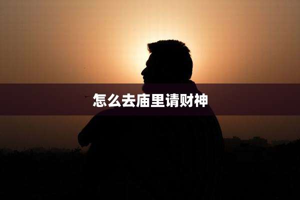 怎么去庙里请财神
