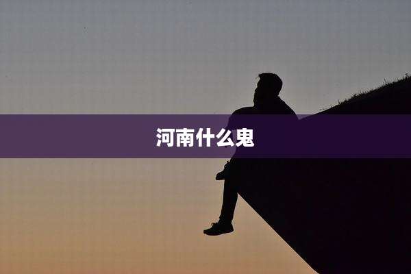 河南什么鬼