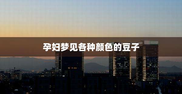 孕妇梦见各种颜色的豆子