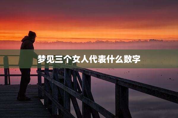 梦见三个女人代表什么数字