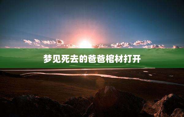 梦见死去的爸爸棺材打开