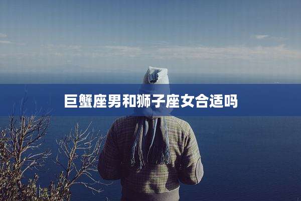 巨蟹座男和狮子座女合适吗