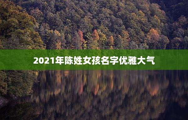 2021年陈姓女孩名字优雅大气