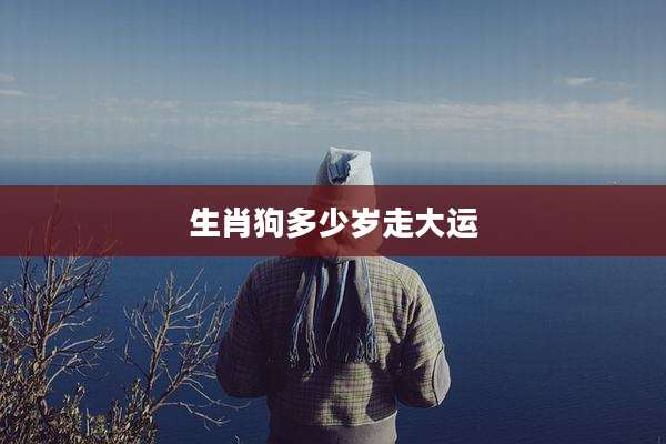 生肖狗多少岁走大运