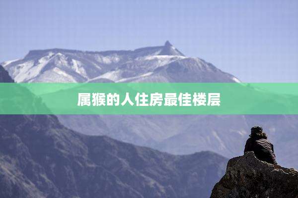 属猴的人住房最佳楼层