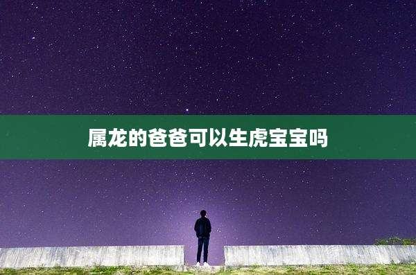 属龙的爸爸可以生虎宝宝吗