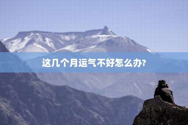 这几个月运气不好怎么办?