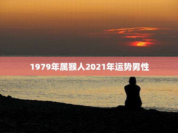 1979年属猴人2021年运势男性