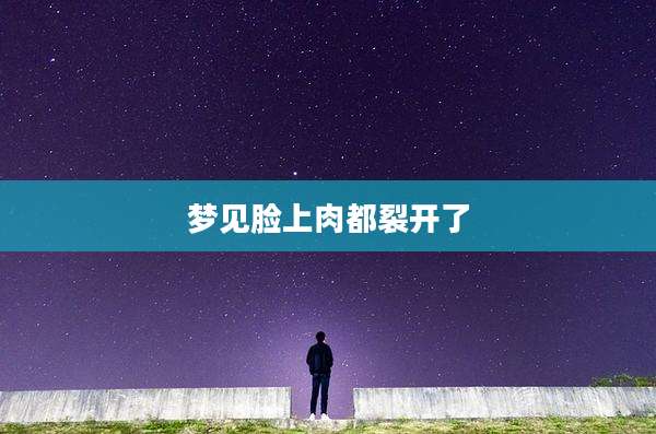梦见脸上肉都裂开了
