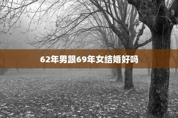 62年男跟69年女结婚好吗