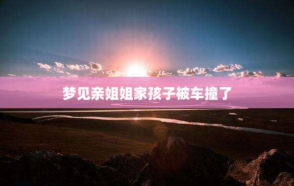 梦见亲姐姐家孩子被车撞了