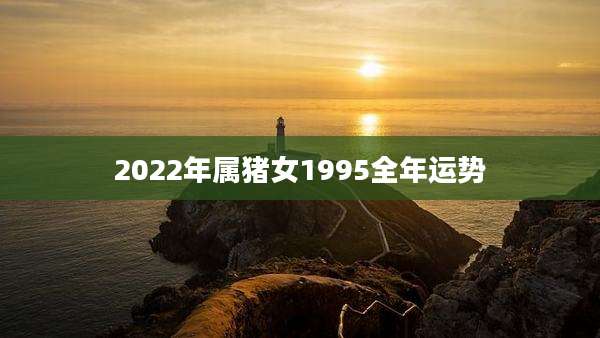 2022年属猪女1995全年运势