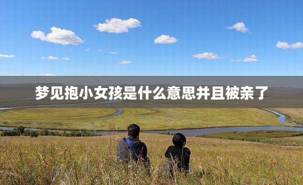 梦见抱小女孩是什么意思并且被亲了