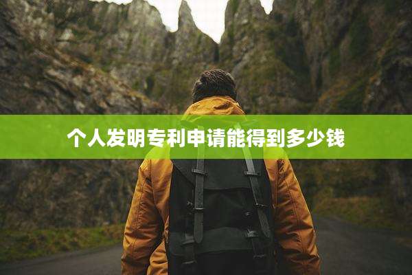 个人发明专利申请能得到多少钱