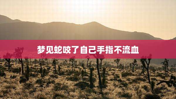 梦见蛇咬了自己手指不流血