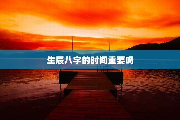 生辰八字的时间重要吗