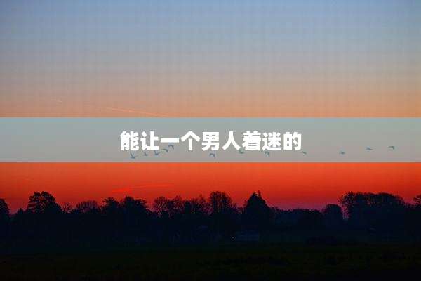 能让一个男人着迷的