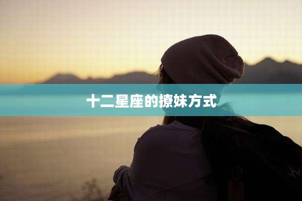 十二星座的撩妹方式
