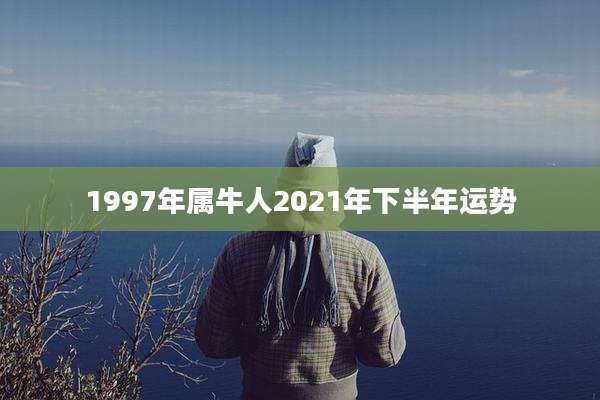 1997年属牛人2021年下半年运势