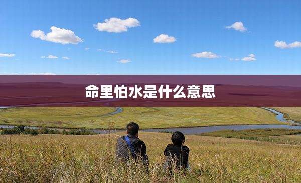 命里怕水是什么意思