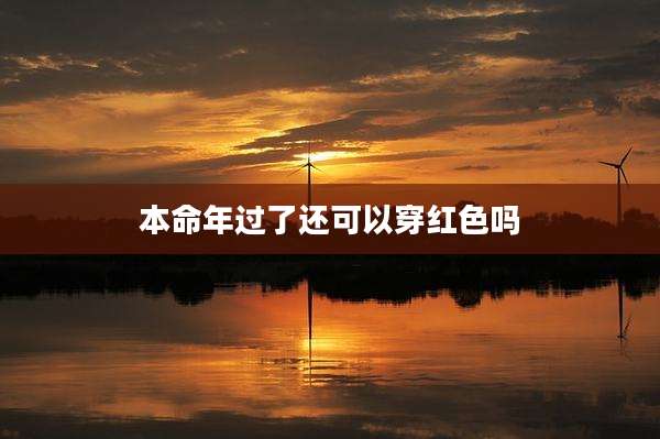 本命年过了还可以穿红色吗