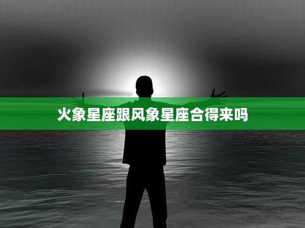 火象星座跟风象星座合得来吗