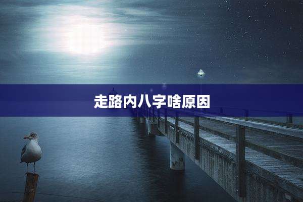 走路内八字啥原因