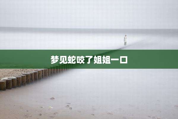梦见蛇咬了姐姐一口