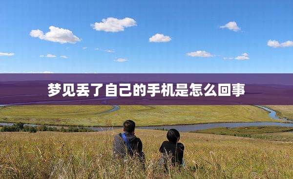梦见丢了自己的手机是怎么回事