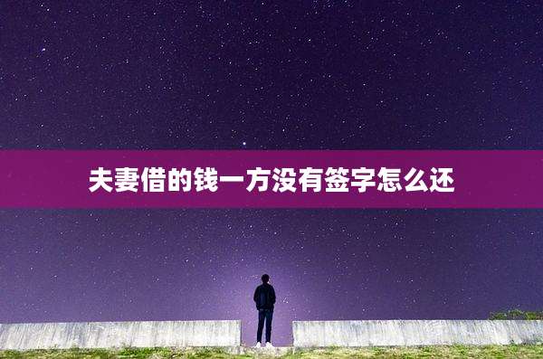 夫妻借的钱一方没有签字怎么还
