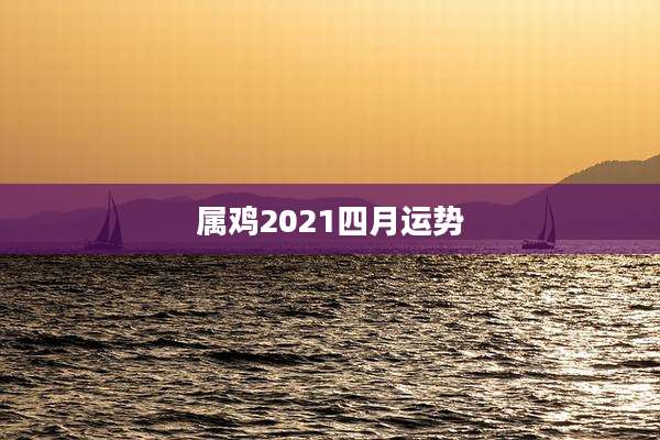 属鸡2021四月运势