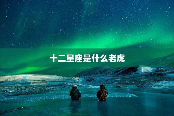 十二星座是什么老虎
