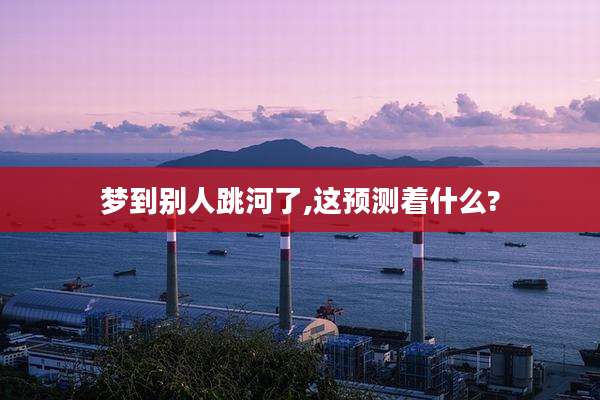 梦到别人跳河了,这预测着什么?