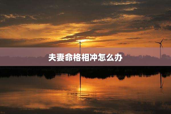 夫妻命格相冲怎么办