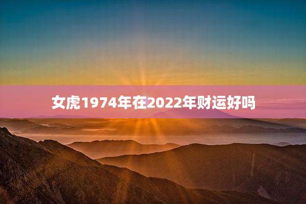 女虎1974年在2022年财运好吗