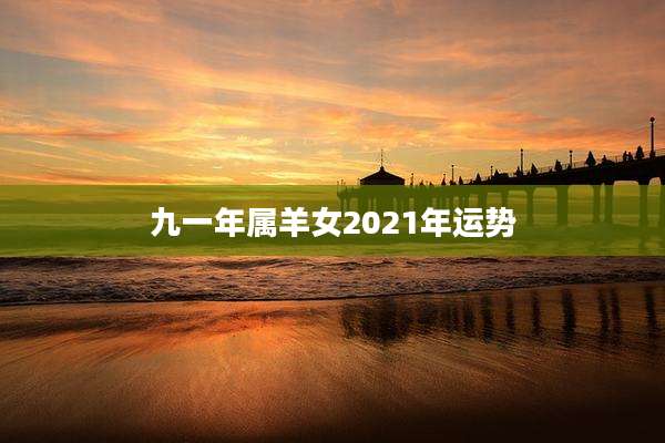 九一年属羊女2021年运势