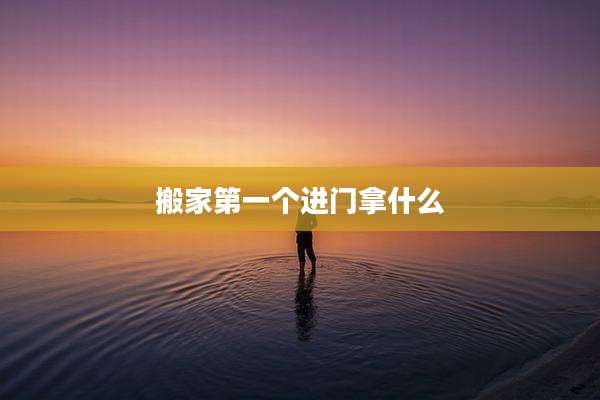 搬家第一个进门拿什么