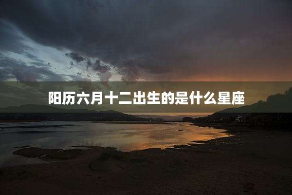 阳历六月十二出生的是什么星座