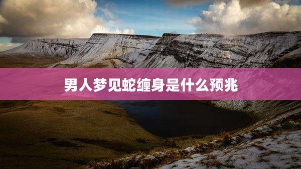 男人梦见蛇缠身是什么预兆