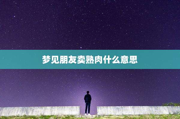 梦见朋友卖熟肉什么意思