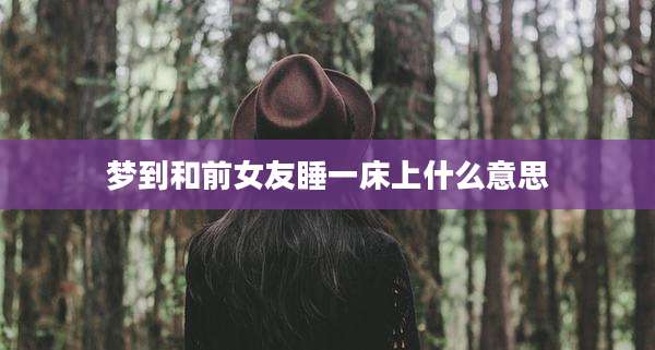 梦到和前女友睡一床上什么意思