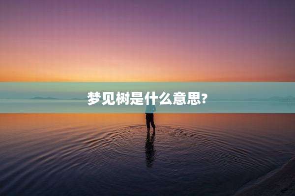 梦见树是什么意思?