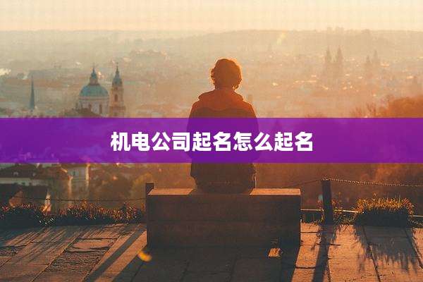 机电公司起名怎么起名