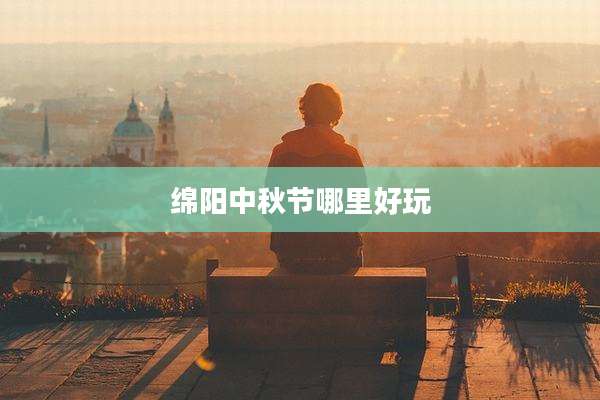 绵阳中秋节哪里好玩