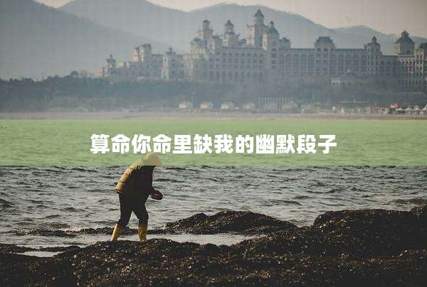 算命你命里缺我的幽默段子