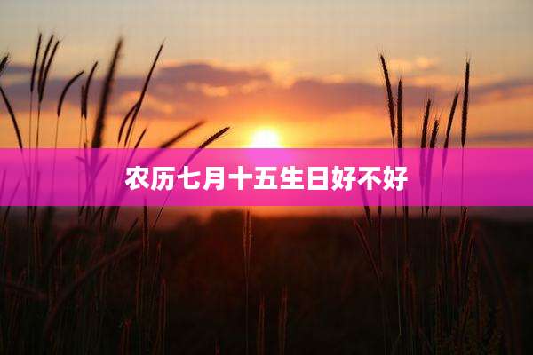 农历七月十五生日好不好
