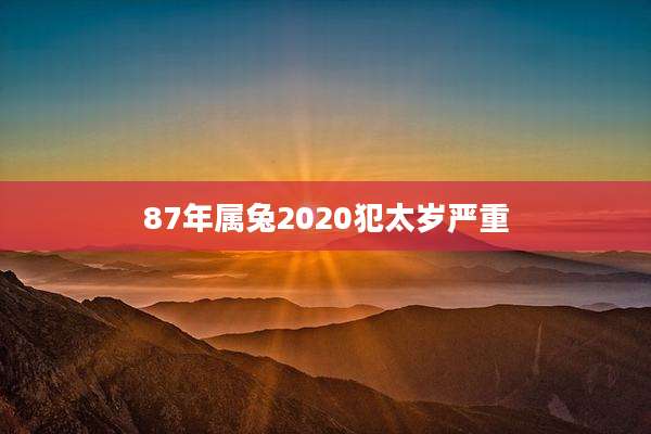 87年属兔2020犯太岁严重