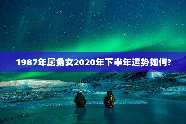 1987年属兔女2020年下半年运势如何?
