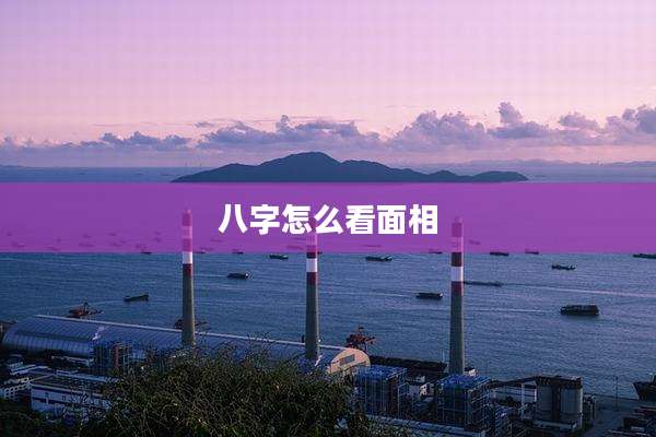 八字怎么看面相