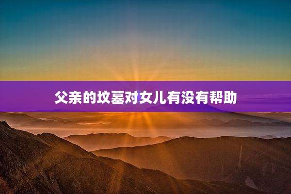 父亲的坟墓对女儿有没有帮助
